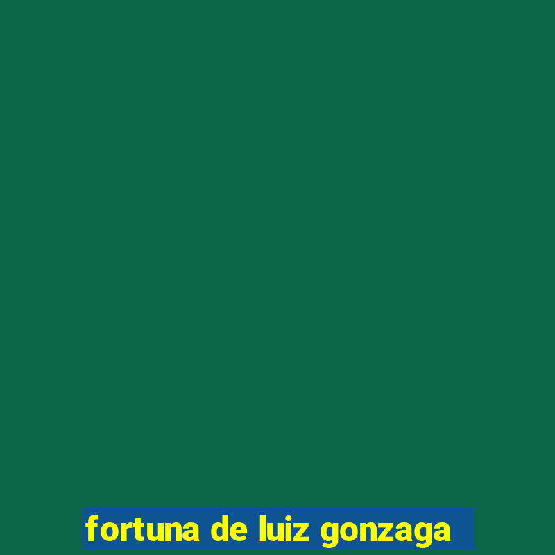 fortuna de luiz gonzaga